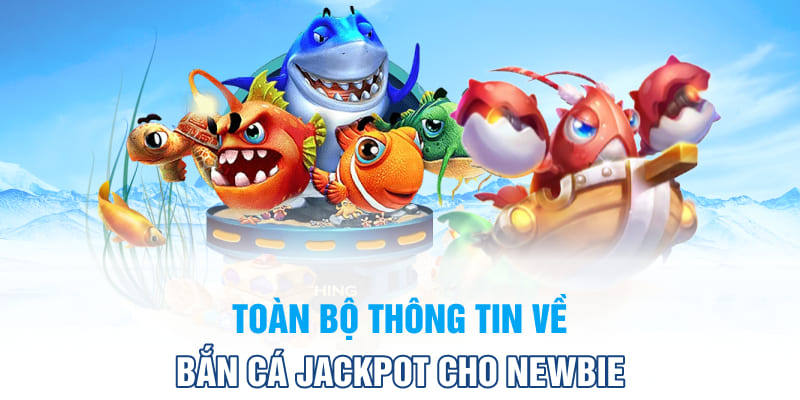 Toàn bộ thông tin về bắn cá Jackpot cho newbie