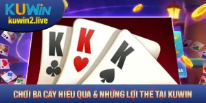 Hướng Dẫn Chơi Ba Cây Hiệu Quả Và Những Lợi Thế Tại Kuwin