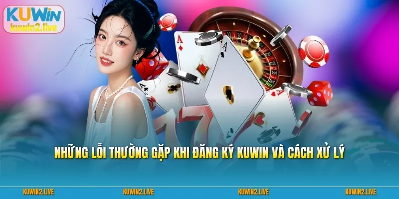 Những lỗi thường gặp khi đăng ký Kuwin và cách xử lý