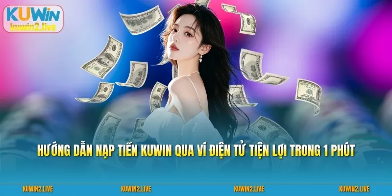 Hướng dẫn nạp tiền Kuwin qua ví điện tử tiện lợi trong 1 phút